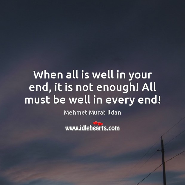 When all is well in your end, it is not enough! All must be well in every end! Image