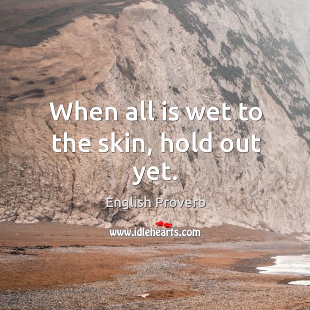 When all is wet to the skin, hold out yet. English Proverbs Image