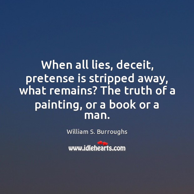 When all lies, deceit, pretense is stripped away, what remains? The truth William S. Burroughs Picture Quote