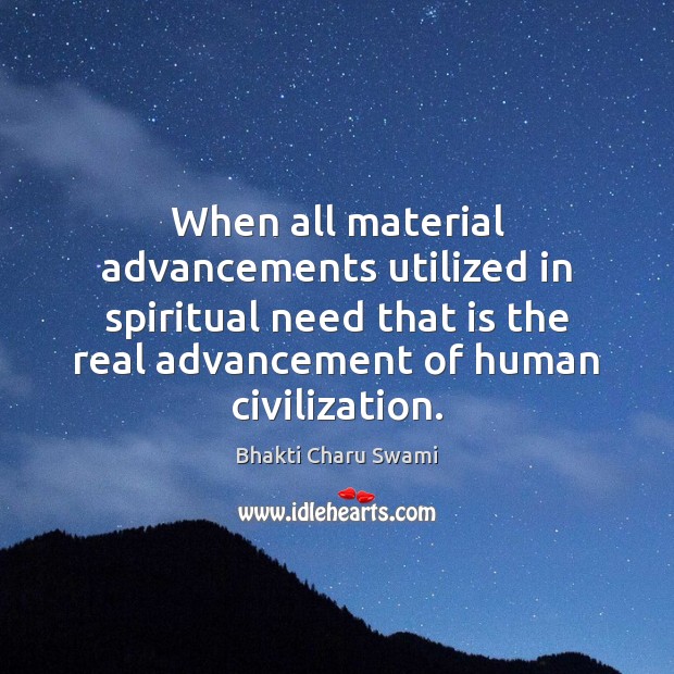 When all material advancements utilized in spiritual need that is the real 