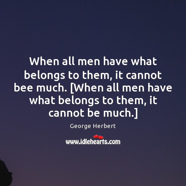 When all men have what belongs to them, it cannot bee much. [ George Herbert Picture Quote
