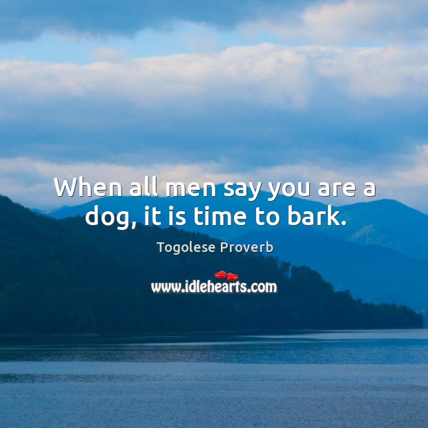 When all men say you are a dog, it is time to bark. Togolese Proverbs Image
