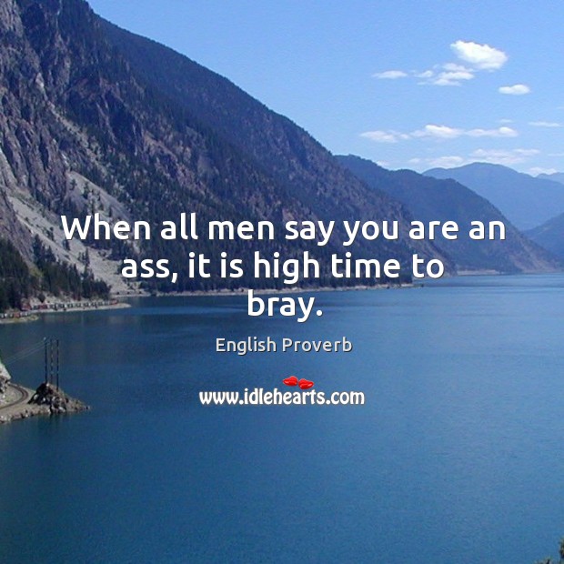 When all men say you are an ass, it is high time to bray. English Proverbs Image
