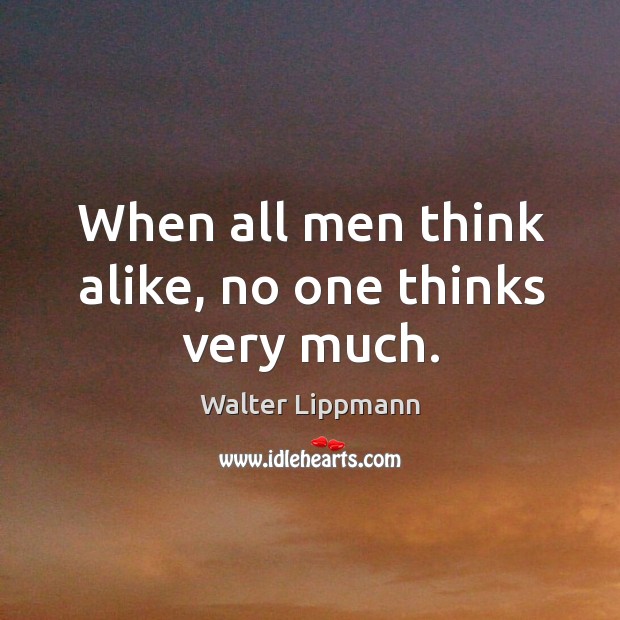 When all men think alike, no one thinks very much. Walter Lippmann Picture Quote