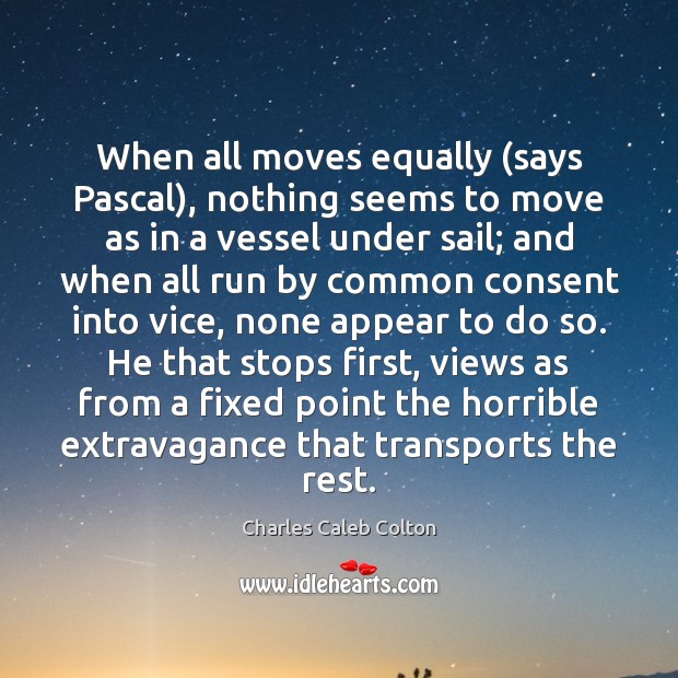 When all moves equally (says Pascal), nothing seems to move as in Charles Caleb Colton Picture Quote