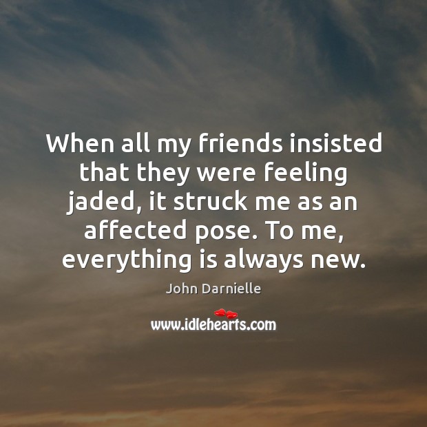 When all my friends insisted that they were feeling jaded, it struck John Darnielle Picture Quote