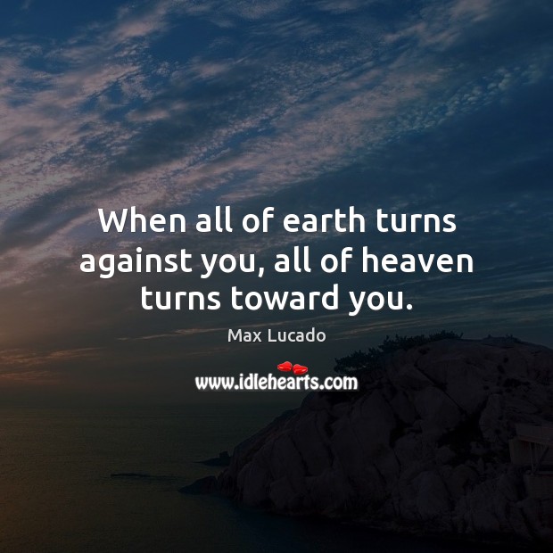 When all of earth turns against you, all of heaven turns toward you. Max Lucado Picture Quote