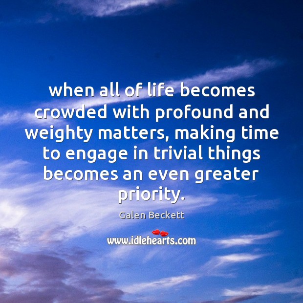 When all of life becomes crowded with profound and weighty matters, making Priority Quotes Image
