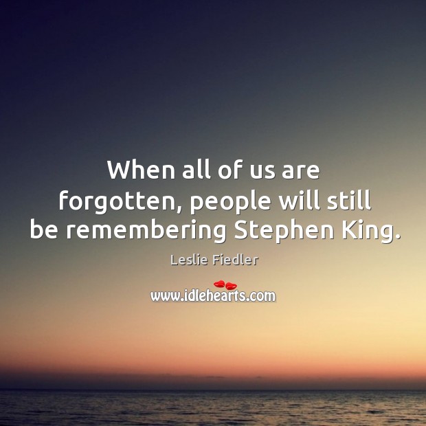 When all of us are forgotten, people will still be remembering stephen king. Image