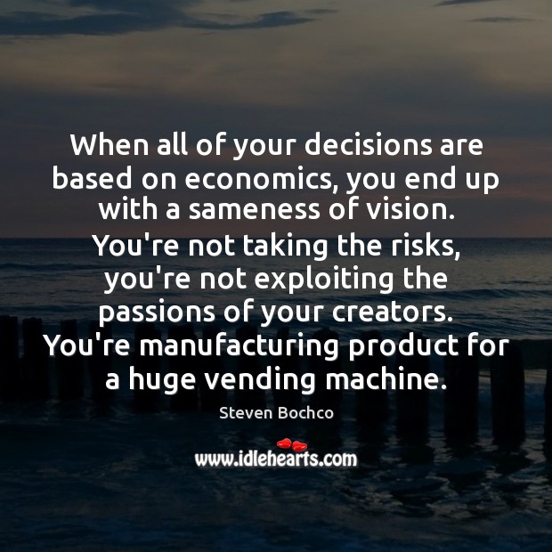 When all of your decisions are based on economics, you end up Steven Bochco Picture Quote
