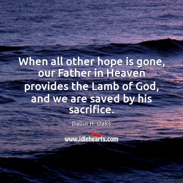 When all other hope is gone, our Father in Heaven provides the Dallin H. Oaks Picture Quote