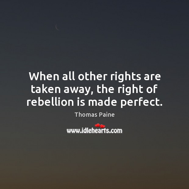 When all other rights are taken away, the right of rebellion is made perfect. Image