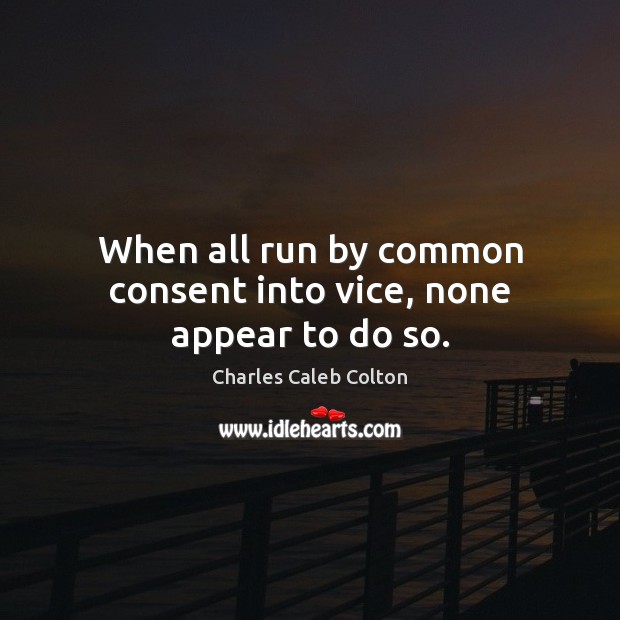 When all run by common consent into vice, none appear to do so. Charles Caleb Colton Picture Quote