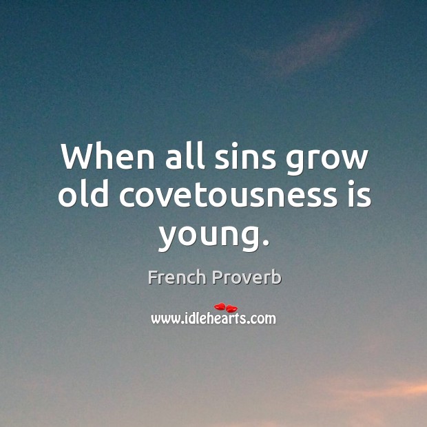 When all sins grow old covetousness is young. Image