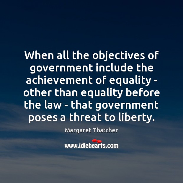 When all the objectives of government include the achievement of equality – Margaret Thatcher Picture Quote