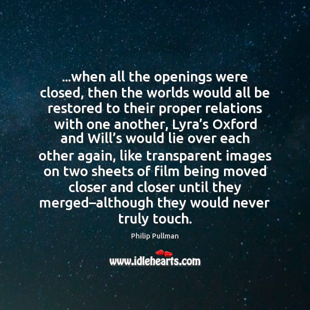 …when all the openings were closed, then the worlds would all be Philip Pullman Picture Quote