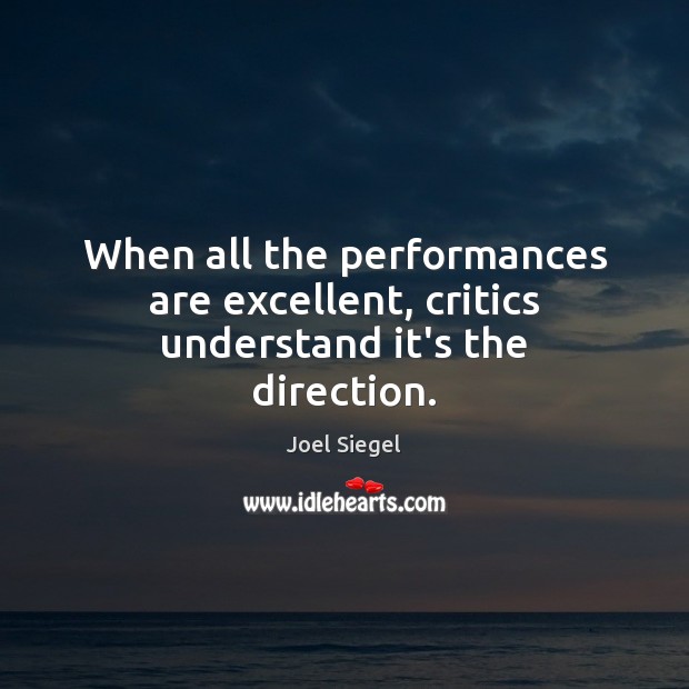 When all the performances are excellent, critics understand it’s the direction. Joel Siegel Picture Quote