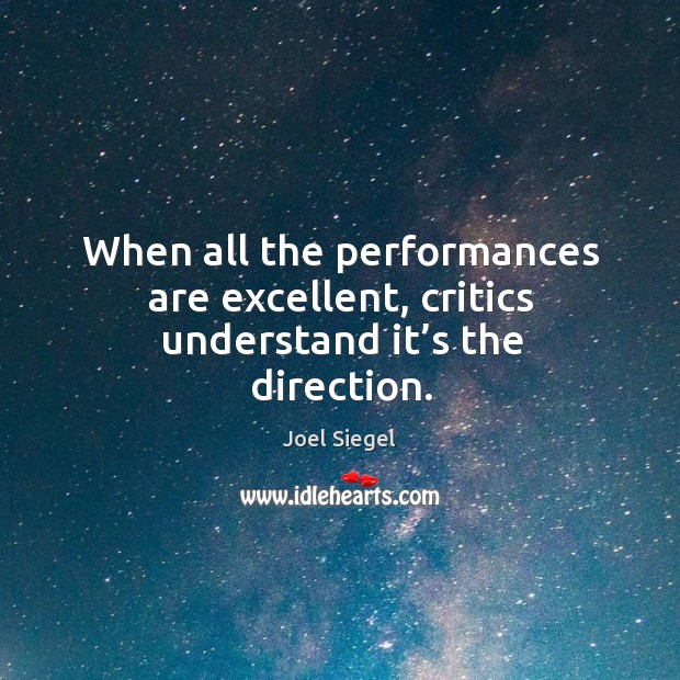 When all the performances are excellent, critics understand it’s the direction. Joel Siegel Picture Quote