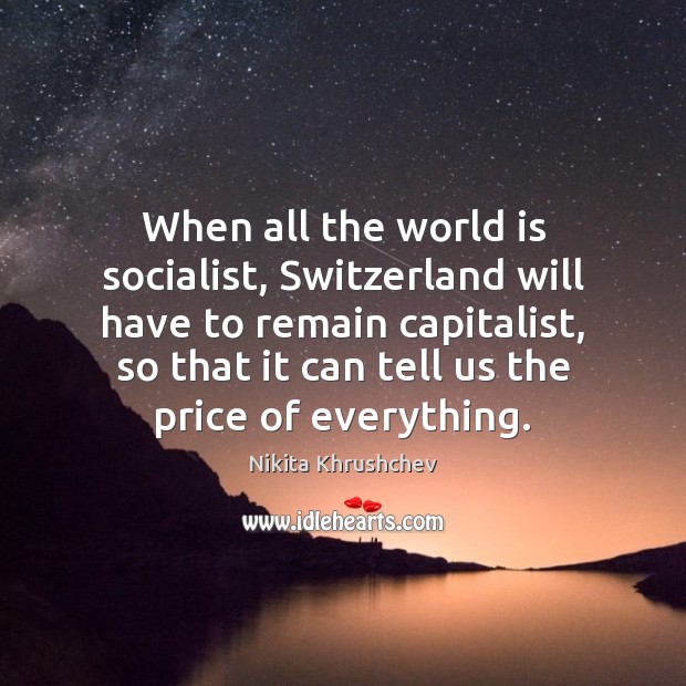 When all the world is socialist, Switzerland will have to remain capitalist, Nikita Khrushchev Picture Quote