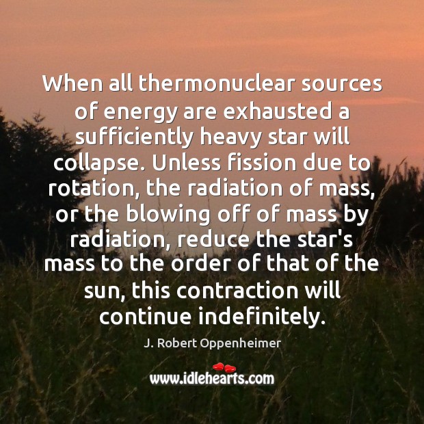 When all thermonuclear sources of energy are exhausted a sufficiently heavy star J. Robert Oppenheimer Picture Quote