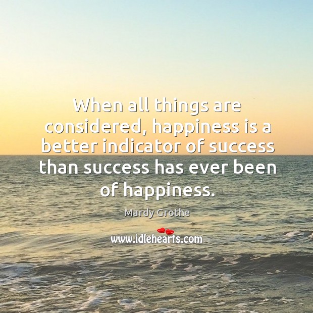 When all things are considered, happiness is a better indicator of success Mardy Grothe Picture Quote