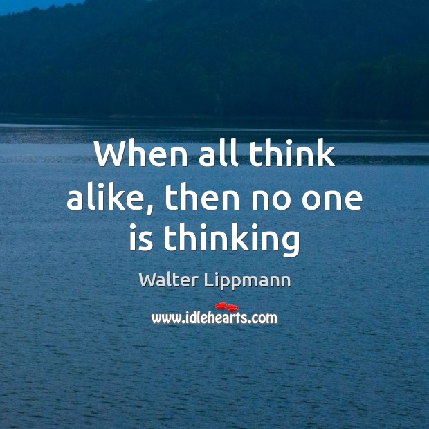 When all think alike, then no one is thinking Walter Lippmann Picture Quote