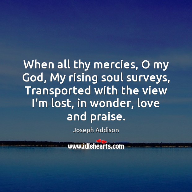 When all thy mercies, O my God, My rising soul surveys, Transported Joseph Addison Picture Quote