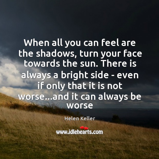 When all you can feel are the shadows, turn your face towards Helen Keller Picture Quote