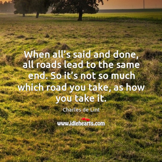 When all’s said and done, all roads lead to the same end. Charles de Lint Picture Quote