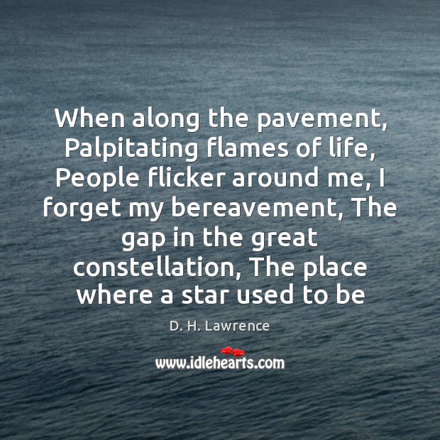 When along the pavement, Palpitating flames of life, People flicker around me, 