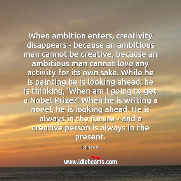 When ambition enters, creativity disappears – because an ambitious man cannot be Rajneesh Picture Quote