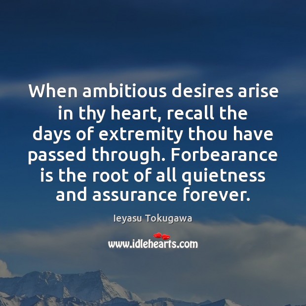 When ambitious desires arise in thy heart, recall the days of extremity Ieyasu Tokugawa Picture Quote