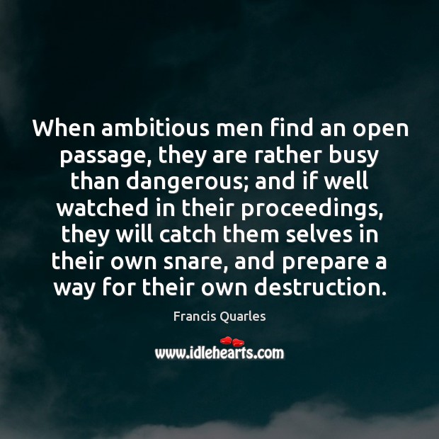 When ambitious men find an open passage, they are rather busy than Francis Quarles Picture Quote
