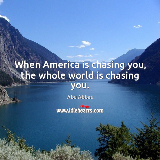 When America is chasing you, the whole world is chasing you. Abu Abbas Picture Quote