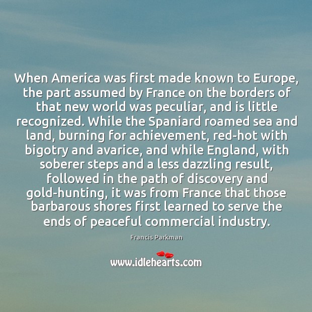When America was first made known to Europe, the part assumed by Francis Parkman Picture Quote