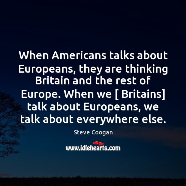 When Americans talks about Europeans, they are thinking Britain and the rest Steve Coogan Picture Quote