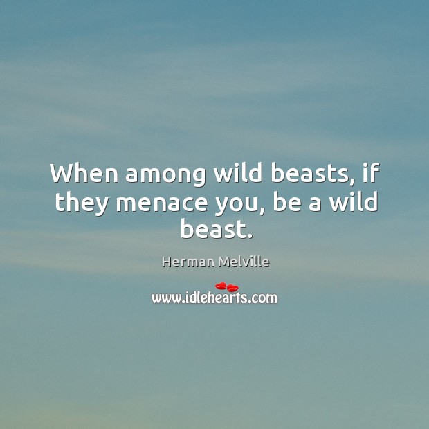 When among wild beasts, if they menace you, be a wild beast. Image
