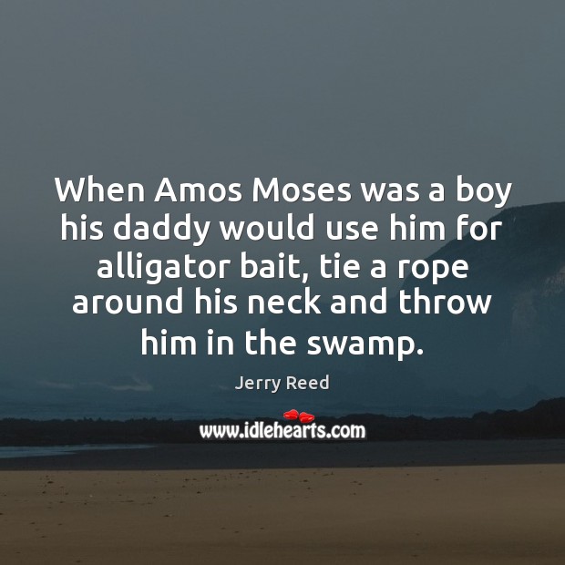 When Amos Moses was a boy his daddy would use him for Jerry Reed Picture Quote