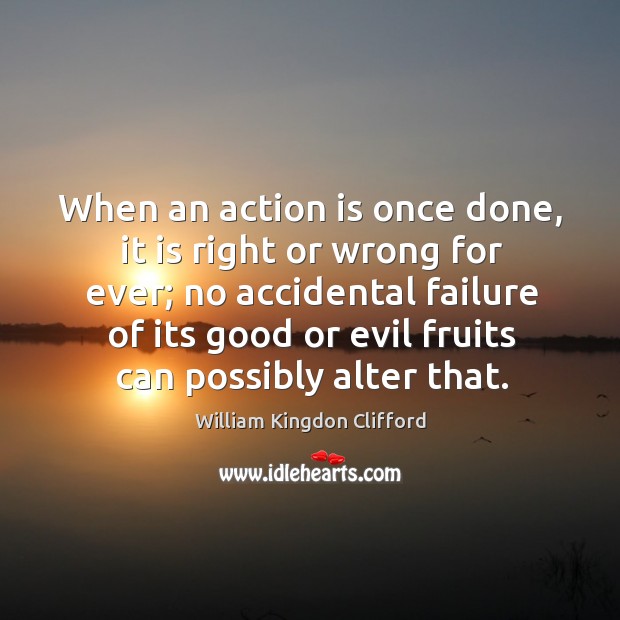 When an action is once done, it is right or wrong for ever; no accidental failure William Kingdon Clifford Picture Quote