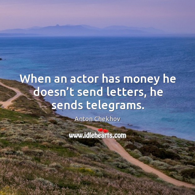 When an actor has money he doesn’t send letters, he sends telegrams. Anton Chekhov Picture Quote