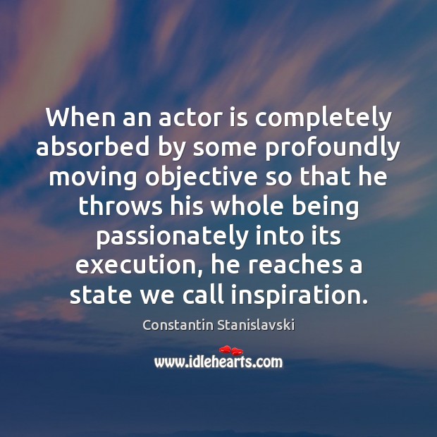 When an actor is completely absorbed by some profoundly moving objective so Constantin Stanislavski Picture Quote