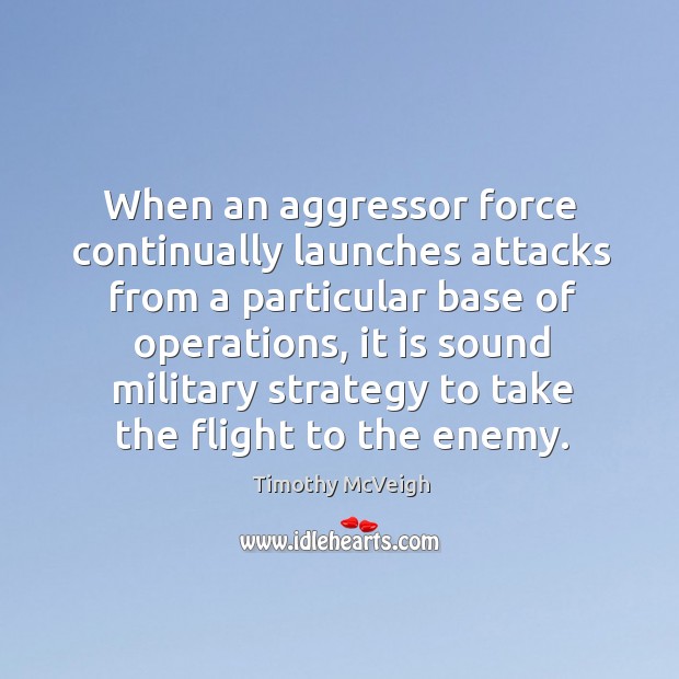 When an aggressor force continually launches attacks from a particular base of operations Timothy McVeigh Picture Quote