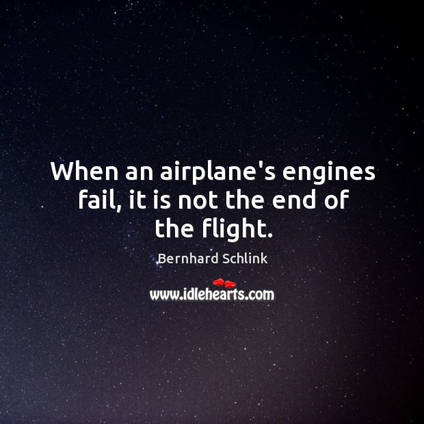 When an airplane’s engines fail, it is not the end of the flight. Bernhard Schlink Picture Quote