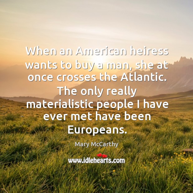 When an american heiress wants to buy a man, she at once crosses the atlantic. Mary McCarthy Picture Quote