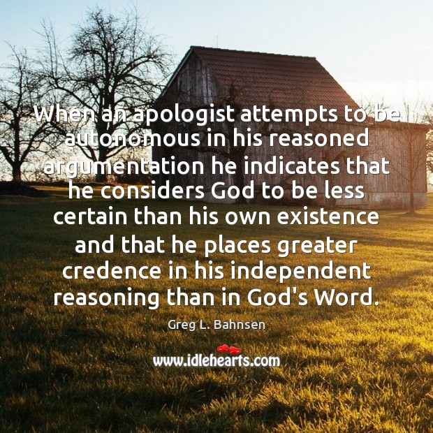 When an apologist attempts to be autonomous in his reasoned argumentation he Greg L. Bahnsen Picture Quote