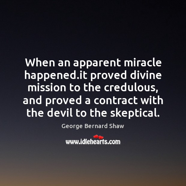 When an apparent miracle happened.it proved divine mission to the credulous, George Bernard Shaw Picture Quote