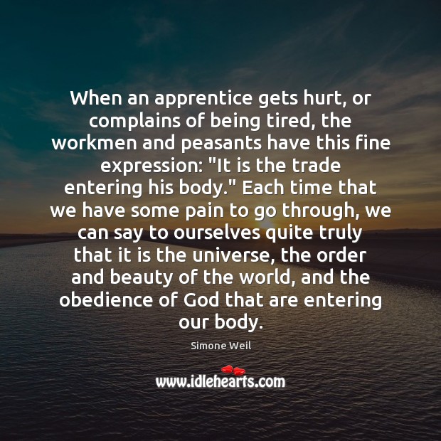 When an apprentice gets hurt, or complains of being tired, the workmen Simone Weil Picture Quote