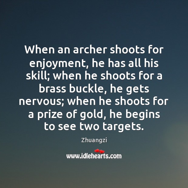 When an archer shoots for enjoyment, he has all his skill; when Image