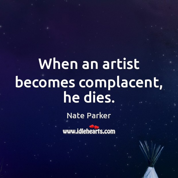 When an artist becomes complacent, he dies. Nate Parker Picture Quote