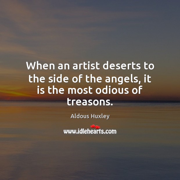 When an artist deserts to the side of the angels, it is the most odious of treasons. Aldous Huxley Picture Quote